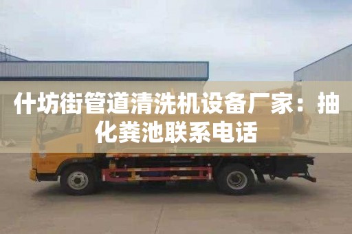 什坊街管道清洗机设备厂家：抽化粪池联系电话