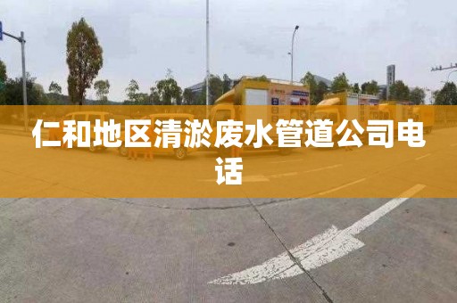 仁和地区清淤废水管道公司电话