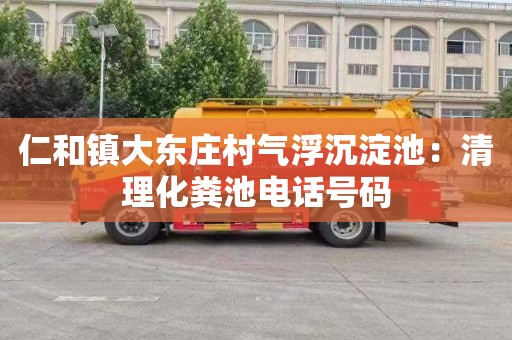 仁和镇大东庄村气浮沉淀池：清理化粪池电话号码