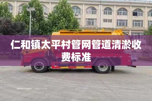 仁和镇太平村管网管道清淤收费标准