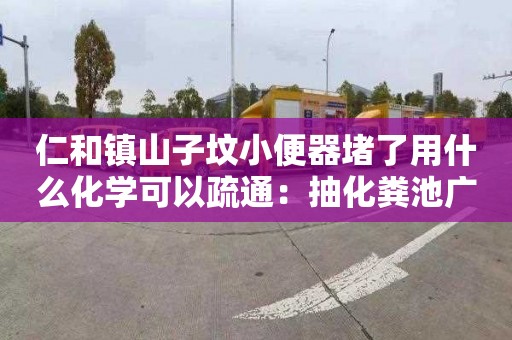 仁和镇山子坟小便器堵了用什么化学可以疏通：抽化粪池广告标语