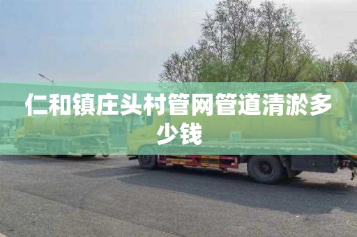 仁和镇庄头村管网管道清淤多少钱