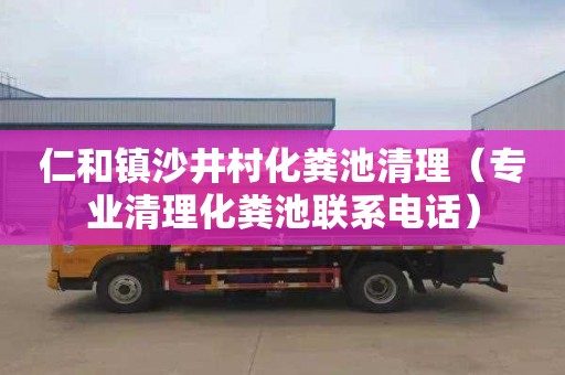 仁和镇沙井村化粪池清理（专业清理化粪池联系电话）