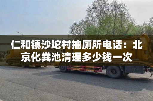 仁和镇沙坨村抽厕所电话：北京化粪池清理多少钱一次