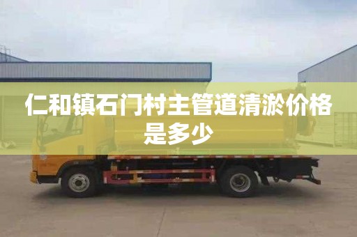 仁和镇石门村主管道清淤价格是多少