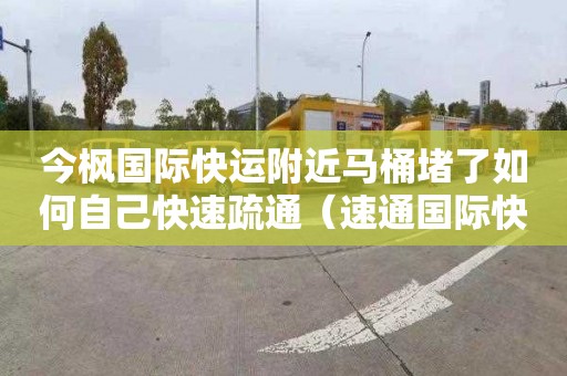 今枫国际快运附近马桶堵了如何自己快速疏通（速通国际快运官网）