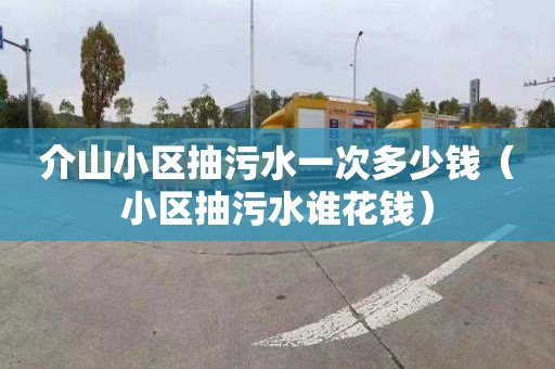 介山小区抽污水一次多少钱（小区抽污水谁花钱）