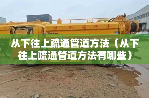 从下往上疏通管道方法（从下往上疏通管道方法有哪些）