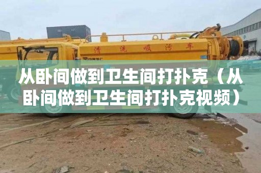 从卧间做到卫生间打扑克（从卧间做到卫生间打扑克视频）