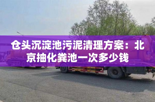 仓头沉淀池污泥清理方案：北京抽化粪池一次多少钱