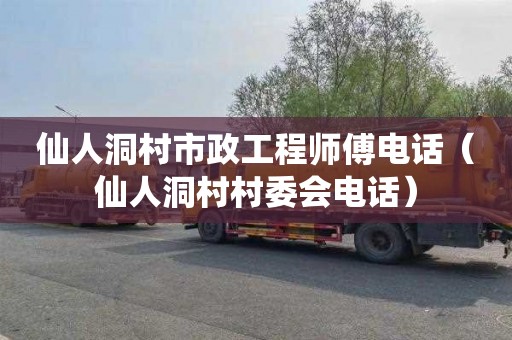 仙人洞村市政工程师傅电话（仙人洞村村委会电话）
