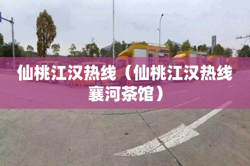 仙桃江汉热线（仙桃江汉热线襄河茶馆）