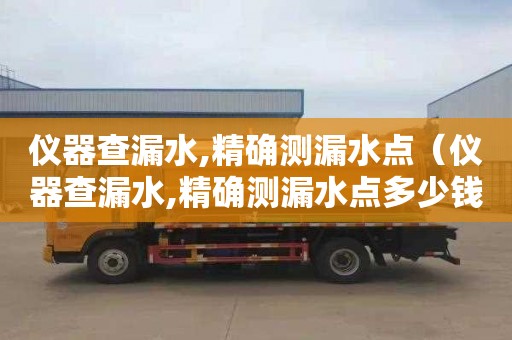 仪器查漏水,精确测漏水点（仪器查漏水,精确测漏水点多少钱）
