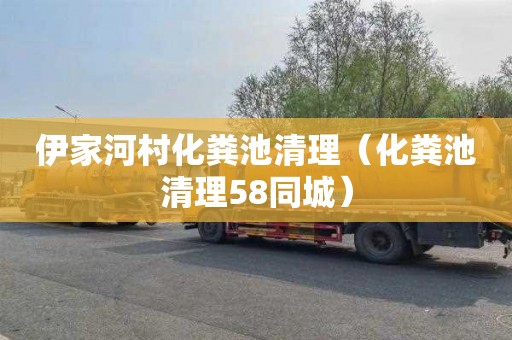 伊家河村化粪池清理（化粪池清理58同城）