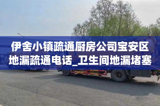 伊舍小镇疏通厨房公司宝安区地漏疏通电话_卫生间地漏堵塞怎么办？