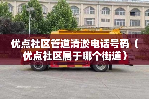优点社区管道清淤电话号码（优点社区属于哪个街道）