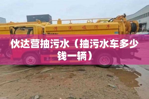 伙达营抽污水（抽污水车多少钱一辆）