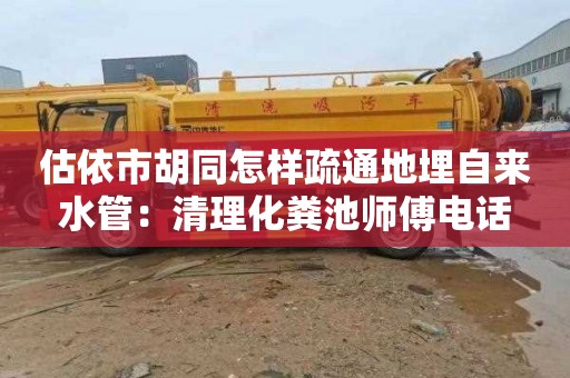 估依市胡同怎样疏通地埋自来水管：清理化粪池师傅电话