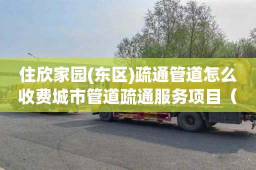 住欣家园(东区)疏通管道怎么收费城市管道疏通服务项目（新区管道疏通）