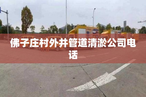 佛子庄村外井管道清淤公司电话