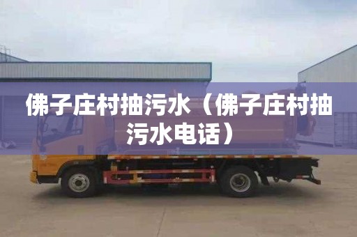 佛子庄村抽污水（佛子庄村抽污水电话）
