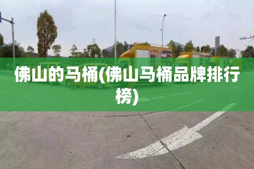 佛山的马桶(佛山马桶品牌排行榜)