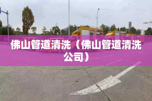佛山管道清洗（佛山管道清洗公司）