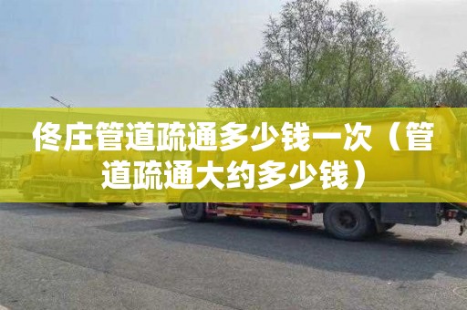 佟庄管道疏通多少钱一次（管道疏通大约多少钱）