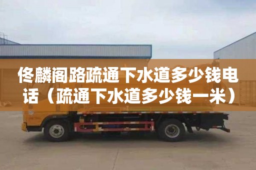佟麟阁路疏通下水道多少钱电话（疏通下水道多少钱一米）