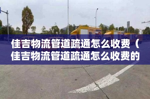 佳吉物流管道疏通怎么收费（佳吉物流管道疏通怎么收费的）