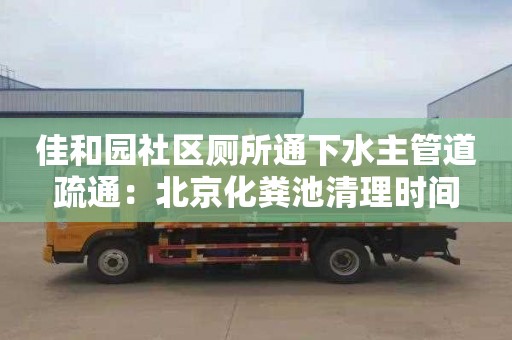 佳和园社区厕所通下水主管道疏通：北京化粪池清理时间