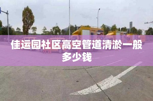 佳运园社区高空管道清淤一般多少钱