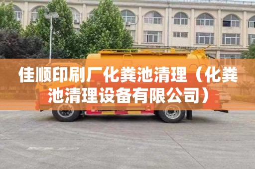 佳顺印刷厂化粪池清理（化粪池清理设备有限公司）