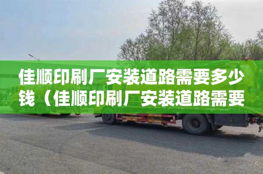 佳顺印刷厂安装道路需要多少钱（佳顺印刷厂安装道路需要多少钱呢）