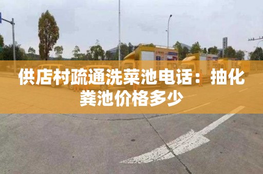 供店村疏通洗菜池电话：抽化粪池价格多少
