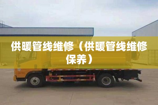 供暖管线维修（供暖管线维修保养）