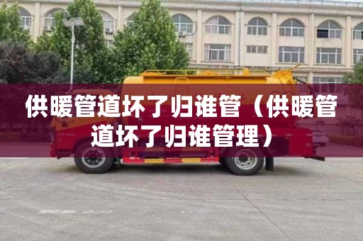 供暖管道坏了归谁管（供暖管道坏了归谁管理）