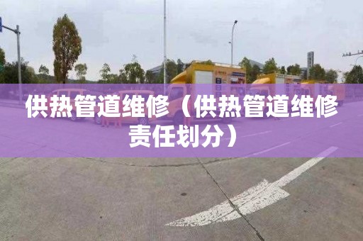 供热管道维修（供热管道维修责任划分）