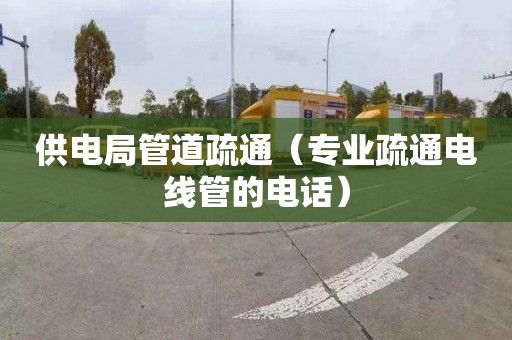 供电局管道疏通（专业疏通电线管的电话）