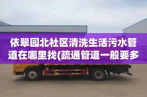 依翠园北社区清洗生活污水管道在哪里找(疏通管道一般要多少钱)