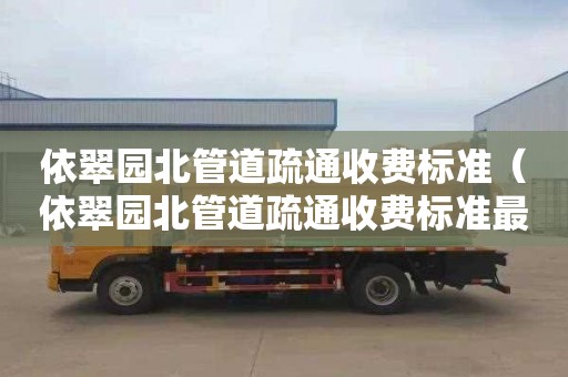 依翠园北管道疏通收费标准（依翠园北管道疏通收费标准最新）