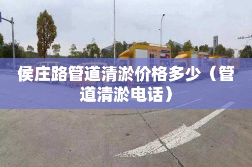 侯庄路管道清淤价格多少（管道清淤电话）
