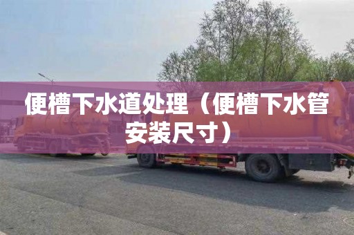 便槽下水道处理（便槽下水管安装尺寸）