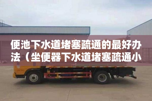 便池下水道堵塞疏通的最好办法（坐便器下水道堵塞疏通小妙招）