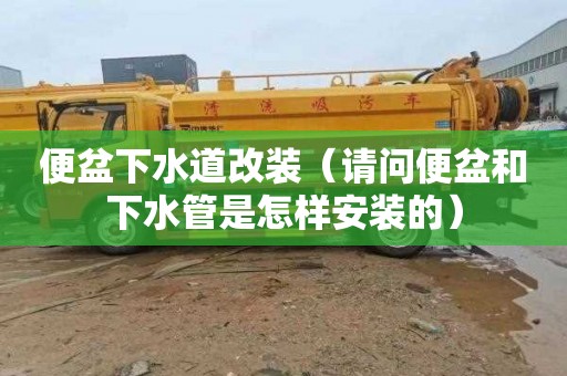 便盆下水道改装（请问便盆和下水管是怎样安装的）