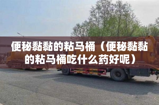 便秘黏黏的粘马桶（便秘黏黏的粘马桶吃什么药好呢）