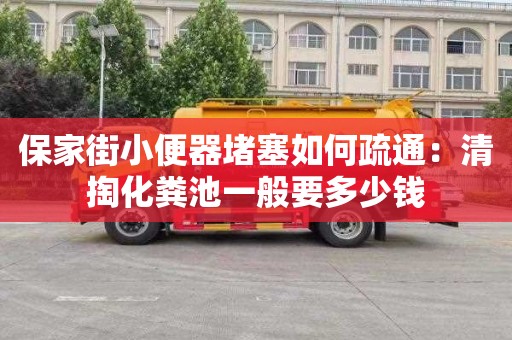 保家街小便器堵塞如何疏通：清掏化粪池一般要多少钱