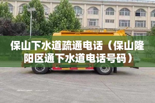 保山下水道疏通电话（保山隆阳区通下水道电话号码）