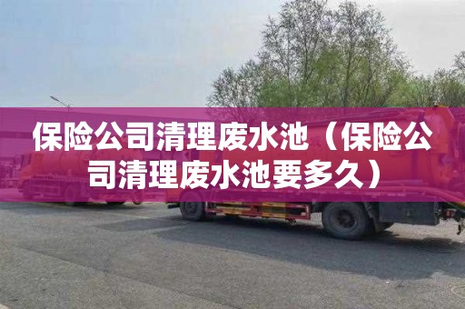 保险公司清理废水池（保险公司清理废水池要多久）