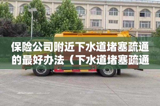 保险公司附近下水道堵塞疏通的最好办法（下水道堵塞疏通的最好办法小苏打怎么清理）